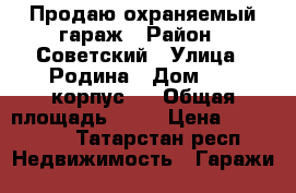 Продаю охраняемый гараж › Район ­ Советский › Улица ­ Родина › Дом ­ 2, корпус 1 › Общая площадь ­ 21 › Цена ­ 250 000 - Татарстан респ. Недвижимость » Гаражи   